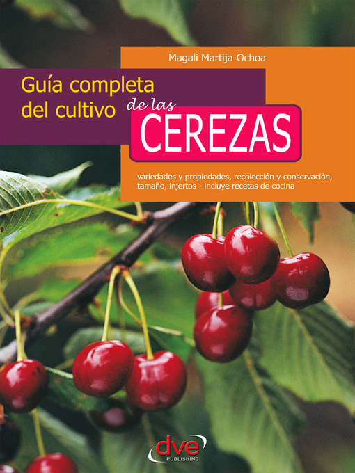 Title details for Guía completa del cultivo de las cerezas. Variedades y propiedades, recolección y conservación, tamaño, injertos--incluye recetas de cocina by Magali Martija-Ochoa - Available